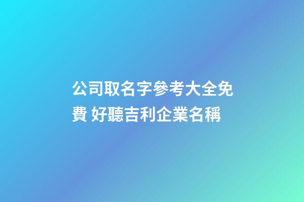 公司取名字參考大全免費 好聽吉利企業名稱